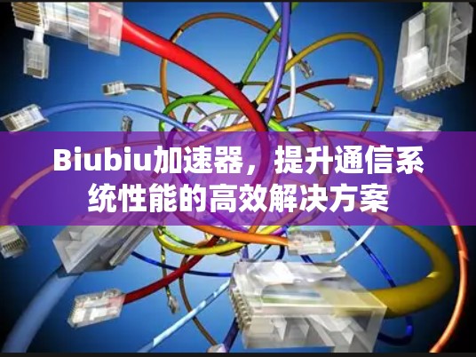 Biubiu加速器,提升通信系统性能的高效解决方案 Biubiu加速器,提升通信系统性能的高效解决方案