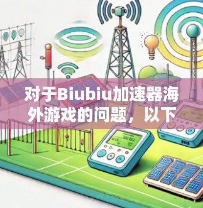 对于Biubiu加速器海外游戏的问题,以下是一些可能的解释和建议 对于Biubiu加速器海外游戏的问题,以下是一些可能的解释和建议