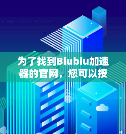 为了找到Biubiu加速器的官网,您可以按照以下步骤操作 为了找到Biubiu加速器的官网,您可以按照以下步骤操作