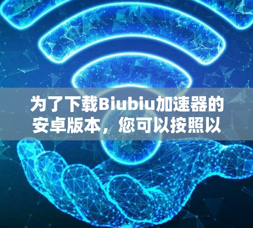 为了下载Biubiu加速器的安卓版本，您可以按照以下步骤操作