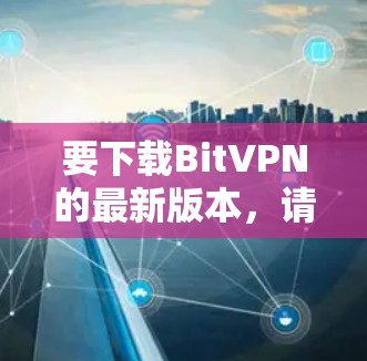 要下载BitVPN的最新版本,请按照以下步骤操作 要下载BitVPN的最新版本,请按照以下步骤操作