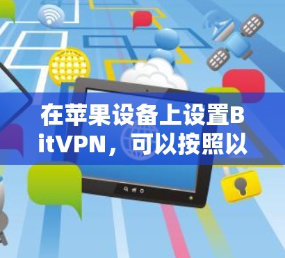 在苹果设备上设置BitVPN,可以按照以下步骤进行 在苹果设备上设置BitVPN,可以按照以下步骤进行
