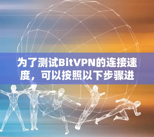 为了测试BitVPN的连接速度,可以按照以下步骤进行 为了测试BitVPN的连接速度,可以按照以下步骤进行
