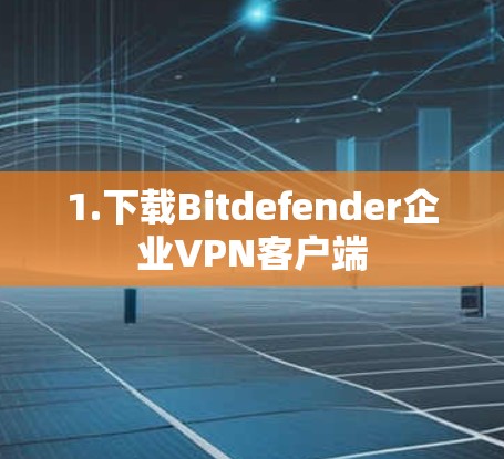 1.下载Bitdefender企业VPN客户端 1.下载Bitdefender企业VPN客户端