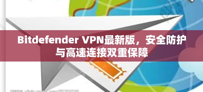 Bitdefender VPN最新版,安全防护与高速连接双重保障 Bitdefender VPN最新版,安全防护与高速连接双重保障