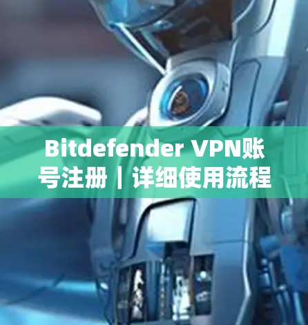 Bitdefender VPN账号注册|详细使用流程 Bitdefender VPN账号注册|详细使用流程