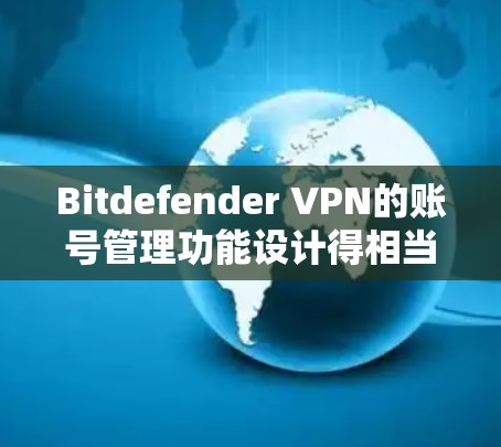 Bitdefender VPN的账号管理功能设计得相当全面,旨在提供灵活且安全的用户权限管理。以下是对Bitdefender VPN账号管理的详细说明 Bitdefender VPN的账号管理功能设计得相当全面,旨在提供灵活且安全的用户权限管理。以下是对Bitdefender VPN账号管理的详细说明