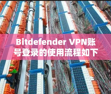 Bitdefender VPN账号登录的使用流程如下 Bitdefender VPN账号登录的使用流程如下