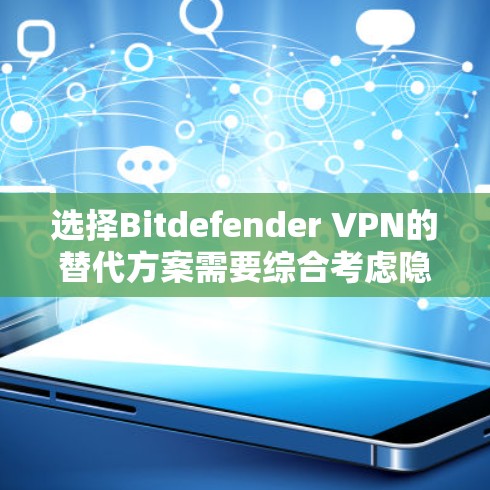 选择Bitdefender VPN的替代方案需要综合考虑隐私保护、服务器数量、价格、支持平台、是否有免费选项以及其他功能。以下是对几款主要VPN服务的分析和推荐