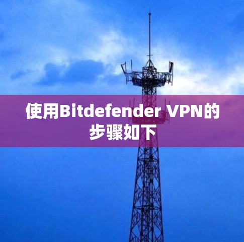 使用Bitdefender VPN的步骤如下 使用Bitdefender VPN的步骤如下