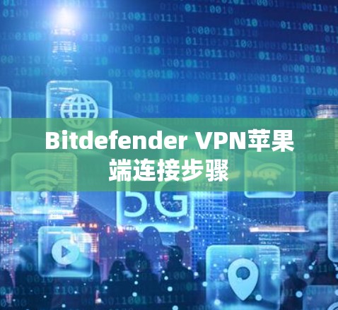 Bitdefender VPN苹果端连接步骤 Bitdefender VPN苹果端连接步骤