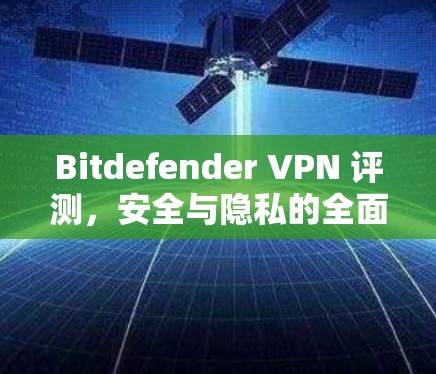 Bitdefender VPN 评测,安全与隐私的全面评估 Bitdefender VPN 评测,安全与隐私的全面评估