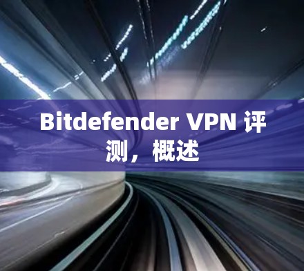 Bitdefender VPN 评测,概述 Bitdefender VPN 评测,概述