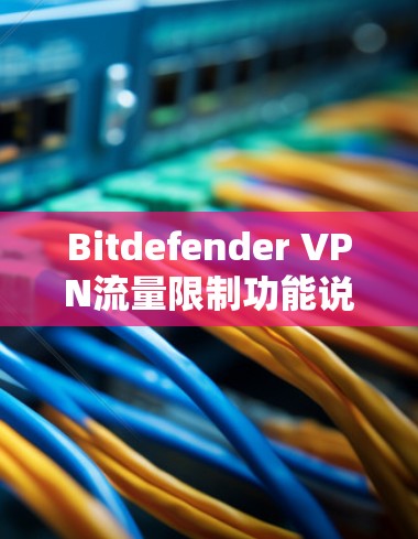 Bitdefender VPN流量限制功能说明 Bitdefender VPN流量限制功能说明