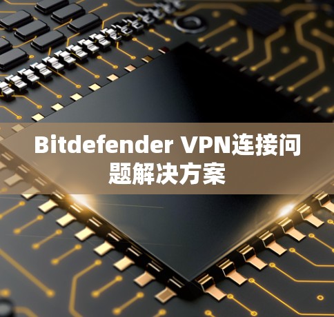 Bitdefender VPN连接问题解决方案 Bitdefender VPN连接问题解决方案