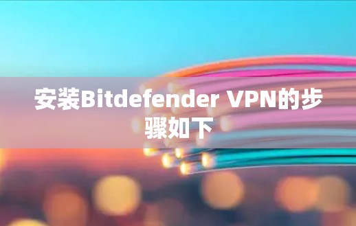 安装Bitdefender VPN的步骤如下 安装Bitdefender VPN的步骤如下