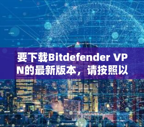 要下载Bitdefender VPN的最新版本，请按照以下步骤操作