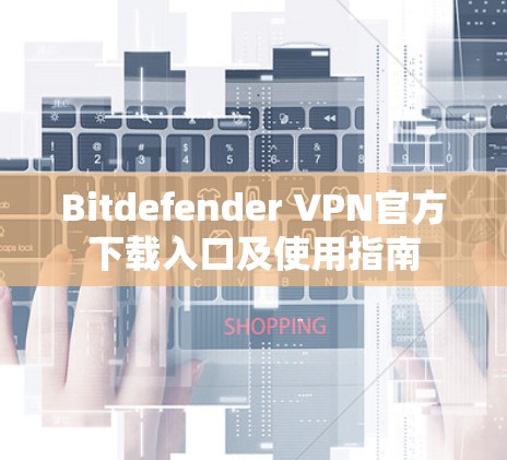 Bitdefender VPN官方下载入口及使用指南 Bitdefender VPN官方下载入口及使用指南