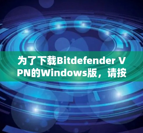 为了下载Bitdefender VPN的Windows版，请按照以下步骤操作