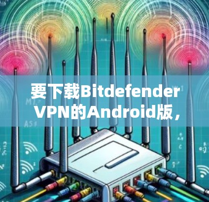 要下载Bitdefender VPN的Android版，可以按照以下步骤操作