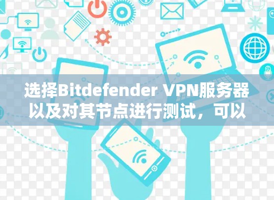 选择Bitdefender VPN服务器以及对其节点进行测试，可以帮助你确保连接的安全性和稳定性。以下是一些详细的步骤和建议