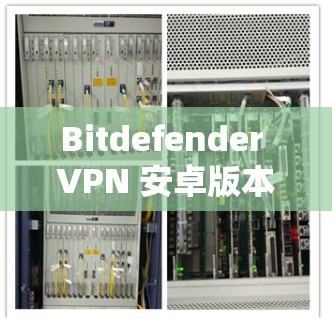 Bitdefender VPN 安卓版本详解,手机VPN使用教程 Bitdefender VPN 安卓版本详解,手机VPN使用教程