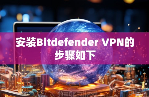 安装Bitdefender VPN的步骤如下 安装Bitdefender VPN的步骤如下