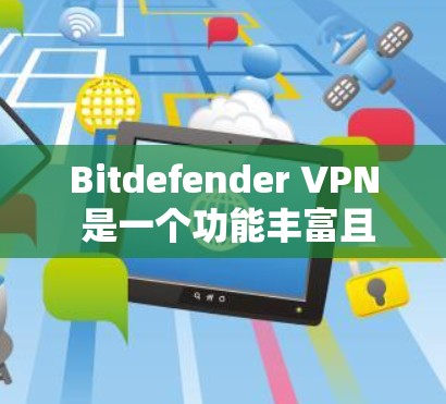 Bitdefender VPN 是一个功能丰富且安全性高的VPN服务，适合个人和家庭用户。以下是对其功能的详细总结
