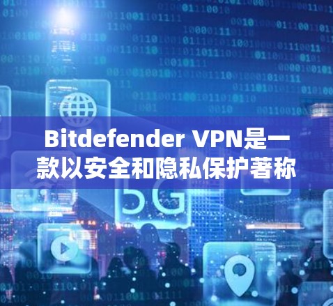 Bitdefender VPN是一款以安全和隐私保护著称的VPN服务,以下是对其安全性的详细分析 Bitdefender VPN是一款以安全和隐私保护著称的VPN服务,以下是对其安全性的详细分析