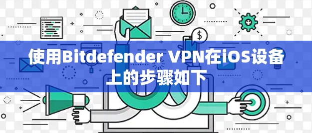 使用Bitdefender VPN在iOS设备上的步骤如下 使用Bitdefender VPN在iOS设备上的步骤如下