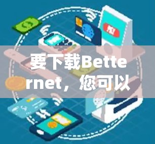 要下载Betternet,您可以按照以下步骤操作 要下载Betternet,您可以按照以下步骤操作