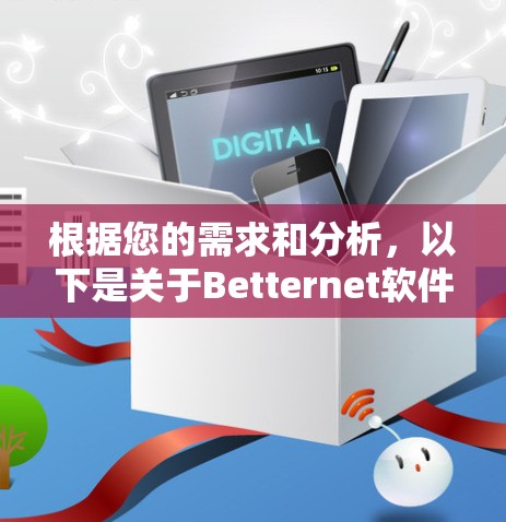 根据您的需求和分析,以下是关于Betternet软件下载的详细步骤和建议 根据您的需求和分析,以下是关于Betternet软件下载的详细步骤和建议