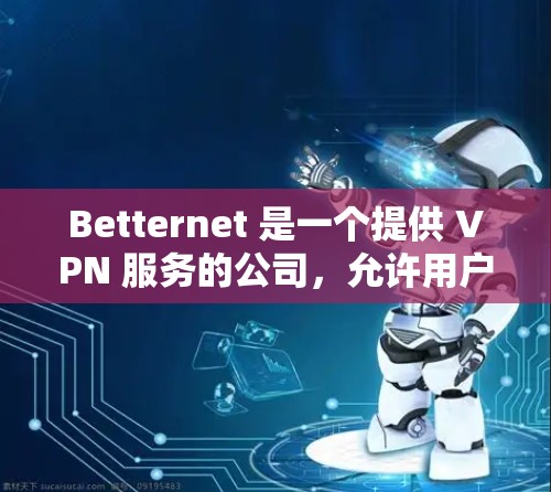 Betternet 是一个提供 VPN 服务的公司,允许用户通过其客户端加密网络连接,提供隐私保护和安全性。以下是获取 Betternet 客户端的步骤 Betternet 是一个提供 VPN 服务的公司,允许用户通过其客户端加密网络连接,提供隐私保护和安全性。以下是获取 Betternet 客户端的步骤