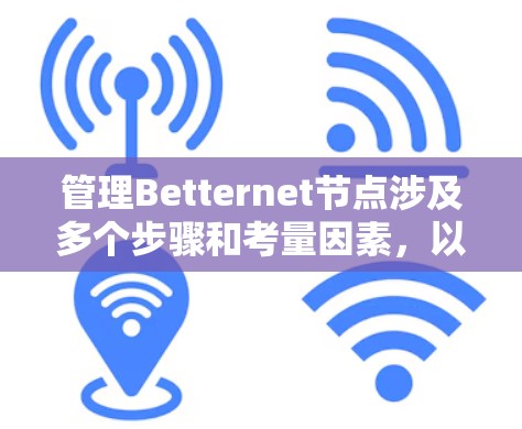 管理Betternet节点涉及多个步骤和考量因素,以下是详细的分步指南 管理Betternet节点涉及多个步骤和考量因素,以下是详细的分步指南