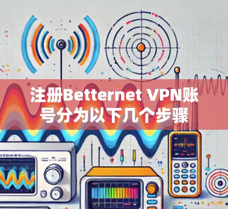 注册Betternet VPN账号分为以下几个步骤 注册Betternet VPN账号分为以下几个步骤