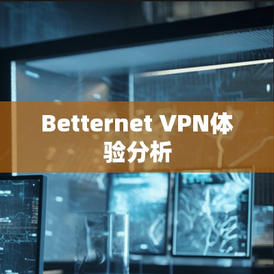 Betternet VPN体验分析 Betternet VPN体验分析