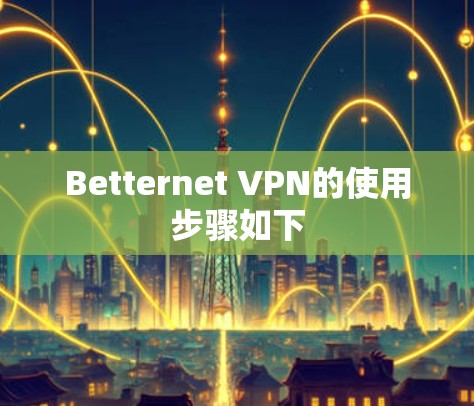Betternet VPN的使用步骤如下 Betternet VPN的使用步骤如下