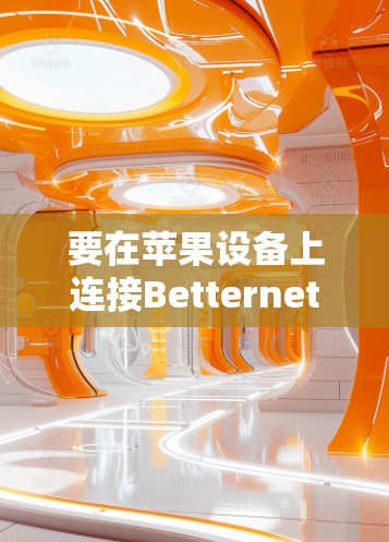 要在苹果设备上连接Betternet VPN,请按照以下步骤操作 要在苹果设备上连接Betternet VPN,请按照以下步骤操作