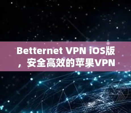 Betternet VPN iOS版，安全高效的苹果VPN解决方案