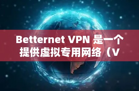 Betternet VPN 是一个提供虚拟专用网络(VPN)服务的公司,其主要功能和特点如下 Betternet VPN 是一个提供虚拟专用网络(VPN)服务的公司,其主要功能和特点如下