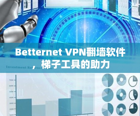 Betternet VPN翻墙软件,梯子工具的助力 Betternet VPN翻墙软件,梯子工具的助力