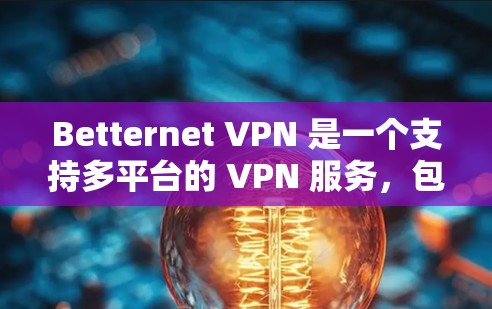Betternet VPN 是一个支持多平台的 VPN 服务,包括电脑、手机和平板。以下是使用 Betternet VPN 在电脑上的步骤 Betternet VPN 是一个支持多平台的 VPN 服务,包括电脑、手机和平板。以下是使用 Betternet VPN 在电脑上的步骤