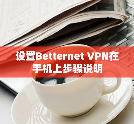 设置Betternet VPN在手机上步骤说明 设置Betternet VPN在手机上步骤说明