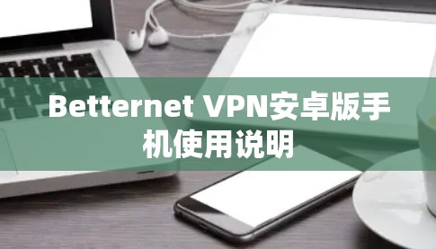 Betternet VPN安卓版手机使用说明 Betternet VPN安卓版手机使用说明