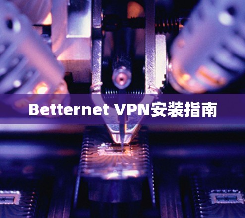 Betternet VPN安装指南 Betternet VPN安装指南