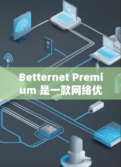 Betternet Premium 是一款网络优化工具，用户可以通过其官方网站或相关应用商店下载。对于苹果用户，通常可以通过以下步骤获取