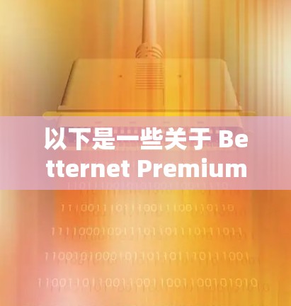 以下是一些关于 Betternet Premium 机场节点的详细信息和使用方法 以下是一些关于 Betternet Premium 机场节点的详细信息和使用方法