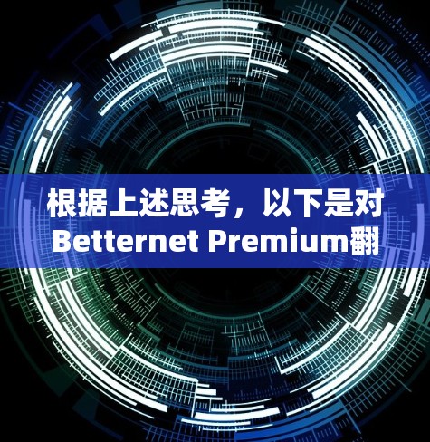 根据上述思考,以下是对Betternet Premium翻墙工具的详细分析和总结 根据上述思考,以下是对Betternet Premium翻墙工具的详细分析和总结