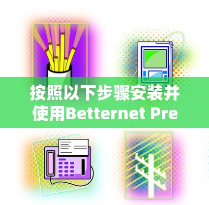 按照以下步骤安装并使用Betternet Premium安卓客户端 按照以下步骤安装并使用Betternet Premium安卓客户端
