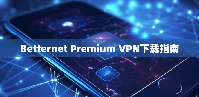 Betternet Premium VPN下载指南